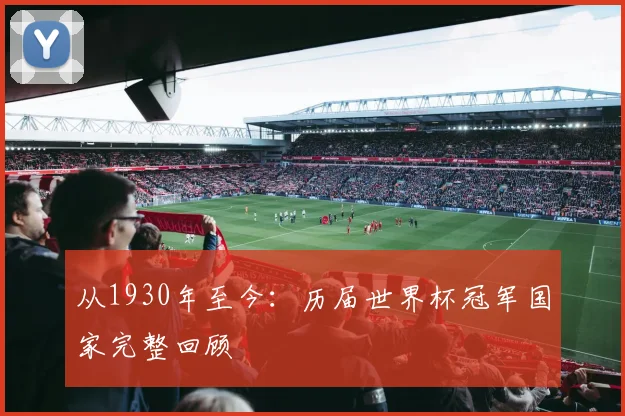 从1930年至今：历届世界杯冠军国家完整回顾