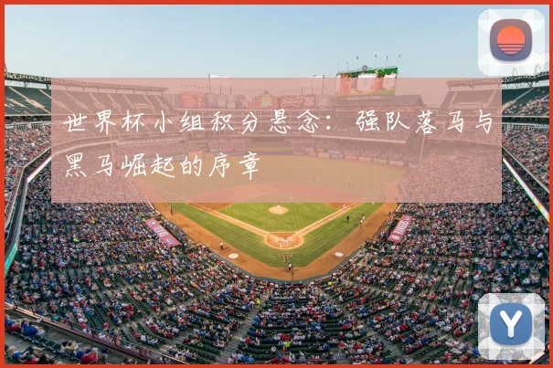 世界杯小组积分悬念:强队落马与黑马崛起的序章