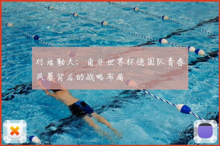 对话勒夫：南非世界杯德国队青春风暴背后的战略布局