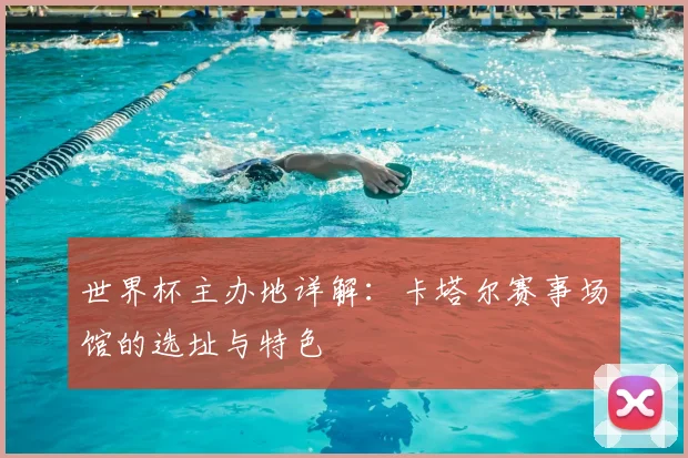世界杯主办地详解:卡塔尔赛事场馆的选址与特色