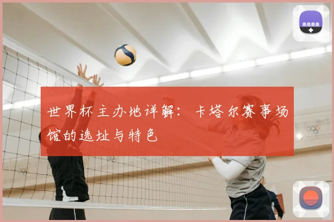 世界杯主办地详解:卡塔尔赛事场馆的选址与特色