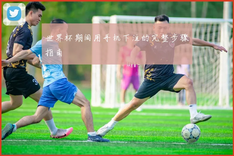 世界杯期间用手机下注的完整步骤指南