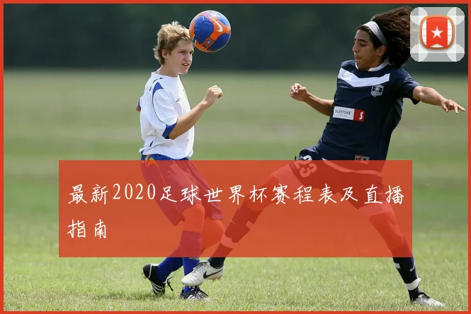 最新2020足球世界杯赛程表及直播指南