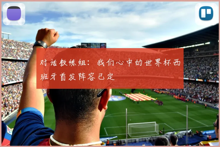 对话教练组：我们心中的世界杯西班牙首发阵容已定