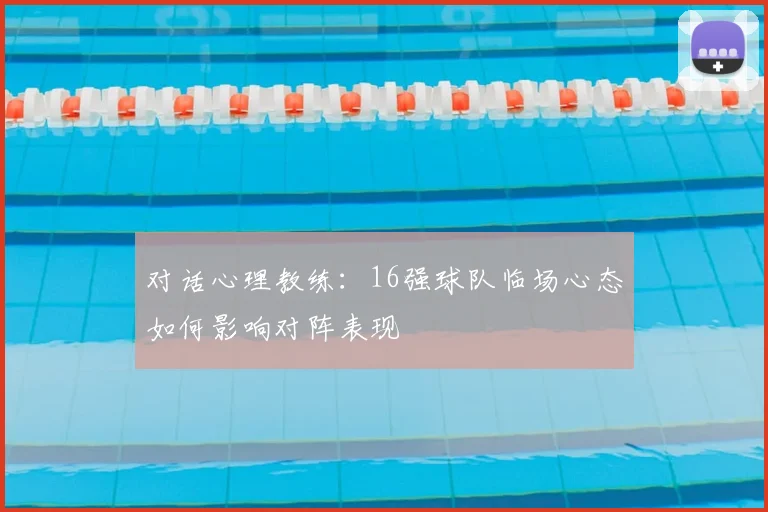对话心理教练：16强球队临场心态如何影响对阵表现
