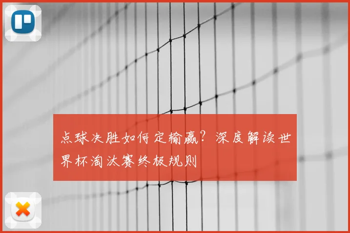 点球决胜如何定输赢？深度解读世界杯淘汰赛终极规则