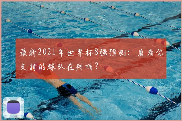最新2021年世界杯8强预测：看看你支持的球队在列吗？