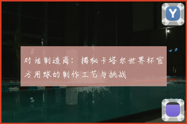 对话制造商：揭秘卡塔尔世界杯官方用球的制作工艺与挑战