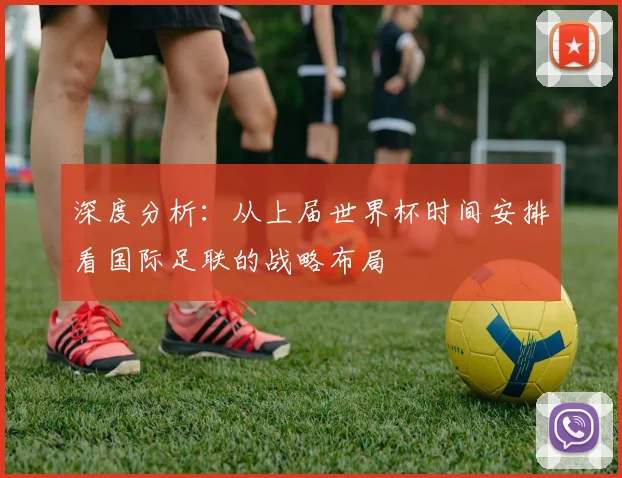 深度分析：从上届世界杯时间安排看国际足联的战略布局