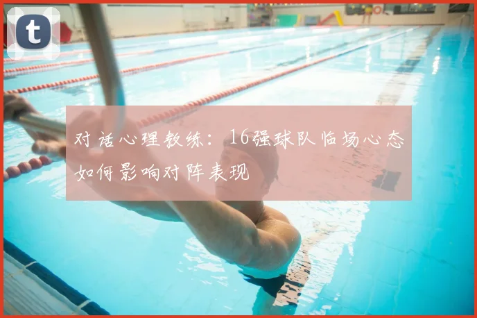 对话心理教练：16强球队临场心态如何影响对阵表现