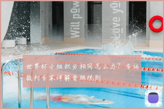 世界杯小组积分相同怎么办?专访裁判专家详解晋级规则