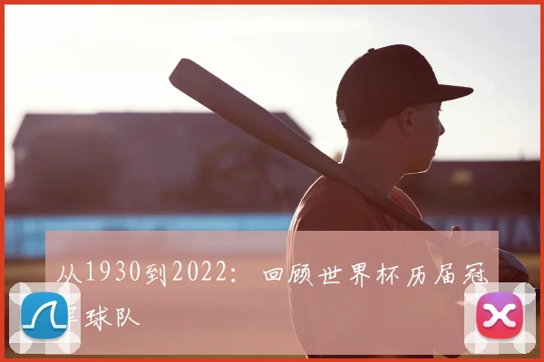 从1930到2022：回顾世界杯历届冠军球队