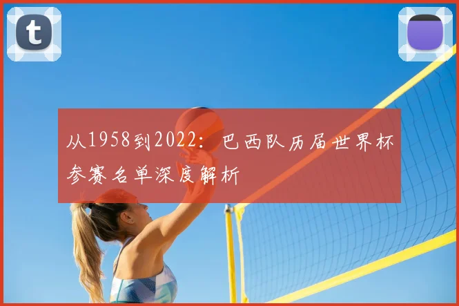 从1958到2022：巴西队历届世界杯参赛名单深度解析