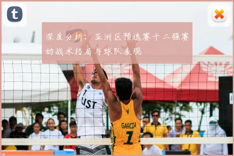 深度分析：亚洲区预选赛十二强赛的战术格局与球队表现