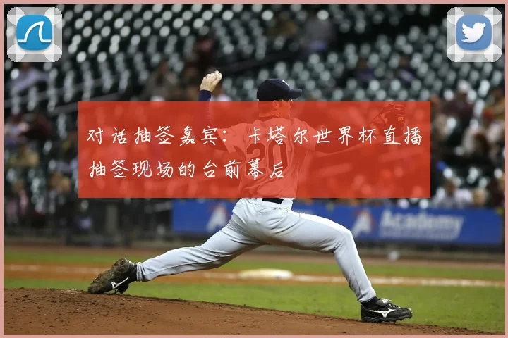 对话抽签嘉宾：卡塔尔世界杯直播抽签现场的台前幕后