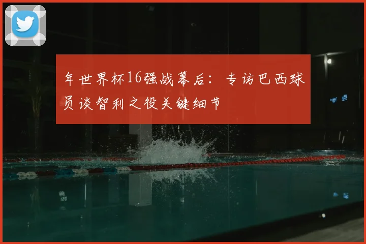 年世界杯16强战幕后:专访巴西球员谈智利之役关键细节