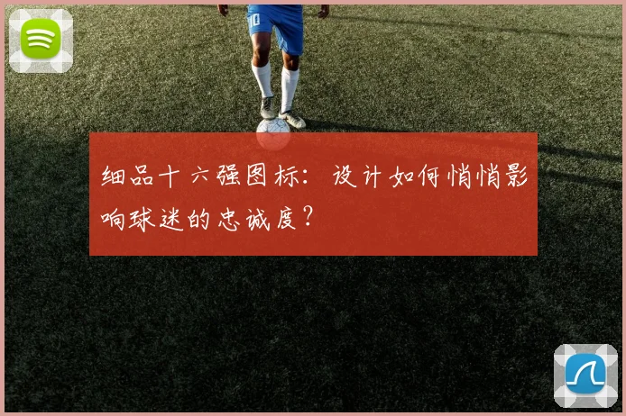 细品十六强图标：设计如何悄悄影响球迷的忠诚度？
