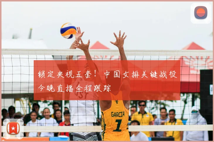 锁定央视五套！中国女排关键战役今晚直播全程跟踪