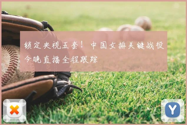 锁定央视五套！中国女排关键战役今晚直播全程跟踪