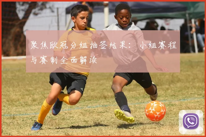 聚焦欧冠分组抽签结果：小组赛程与赛制全面解读