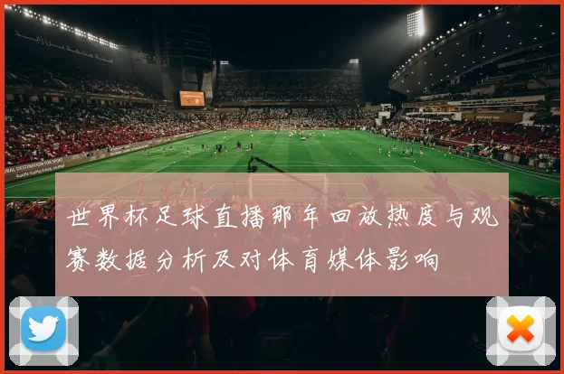 世界杯足球直播那年回放热度与观赛数据分析及对体育媒体影响