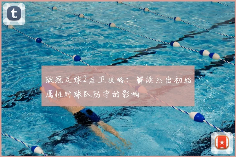 欧冠足球2后卫攻略：解读杰出初始属性对球队防守的影响