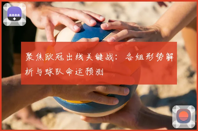 聚焦欧冠出线关键战：各组形势解析与球队命运预测