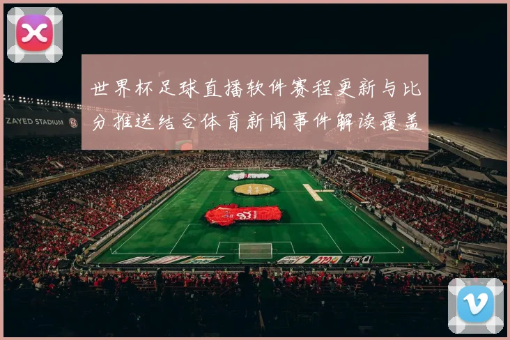 世界杯足球直播软件赛程更新与比分推送结合体育新闻事件解读覆盖核心赛事看点