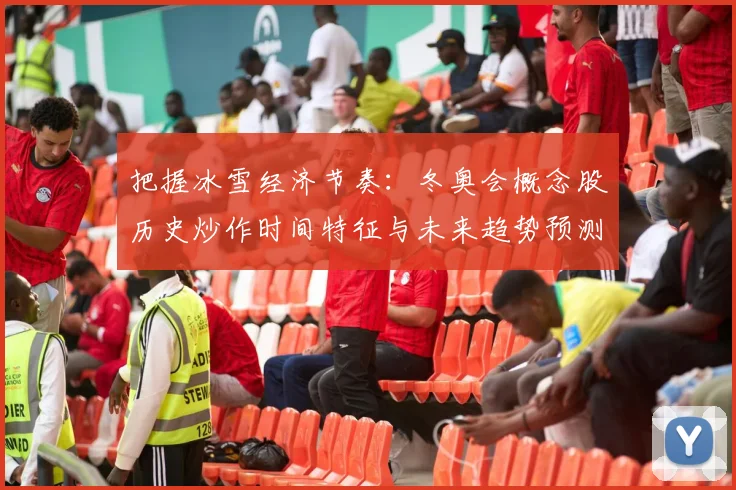 把握冰雪经济节奏：冬奥会概念股历史炒作时间特征与未来趋势预测